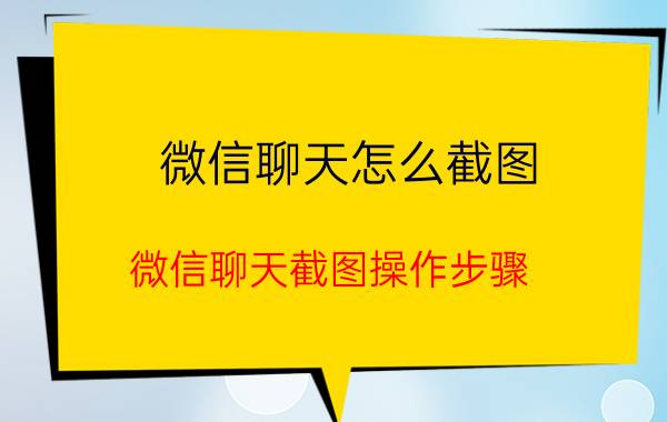 微信聊天怎么截图 微信聊天截图操作步骤